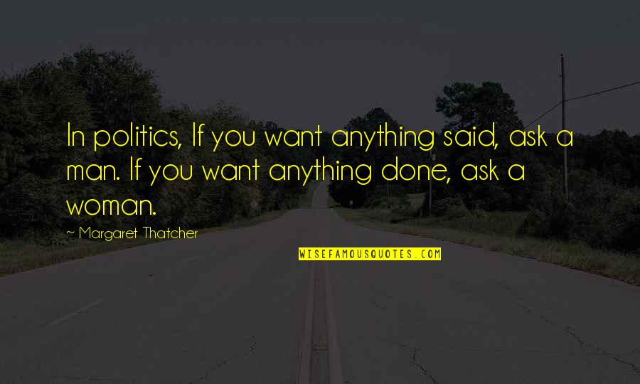 A Man You Want Quotes By Margaret Thatcher: In politics, If you want anything said, ask