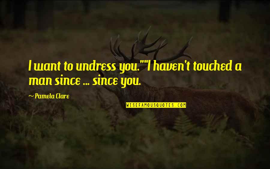 A Man You Want Quotes By Pamela Clare: I want to undress you.""I haven't touched a