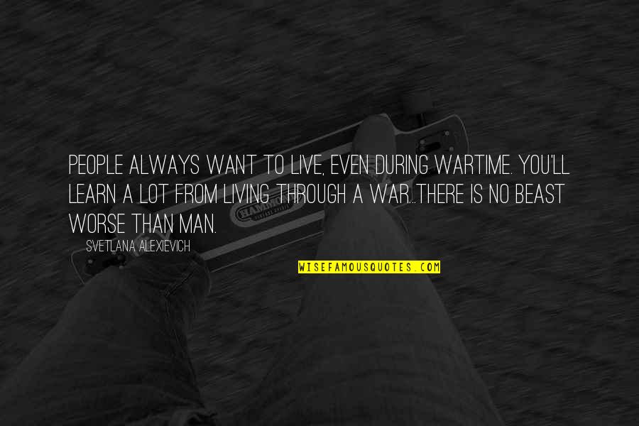 A Man You Want Quotes By Svetlana Alexievich: People always want to live, even during wartime.