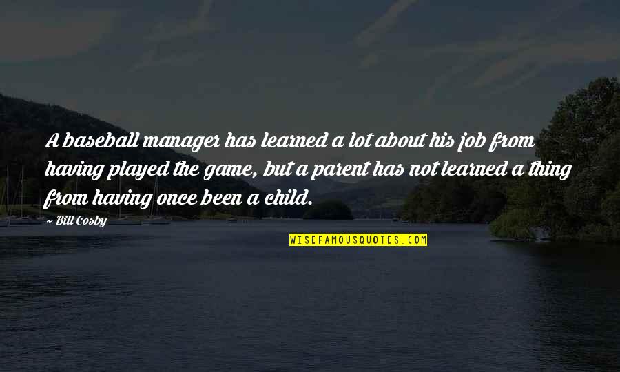A Manager Quotes By Bill Cosby: A baseball manager has learned a lot about