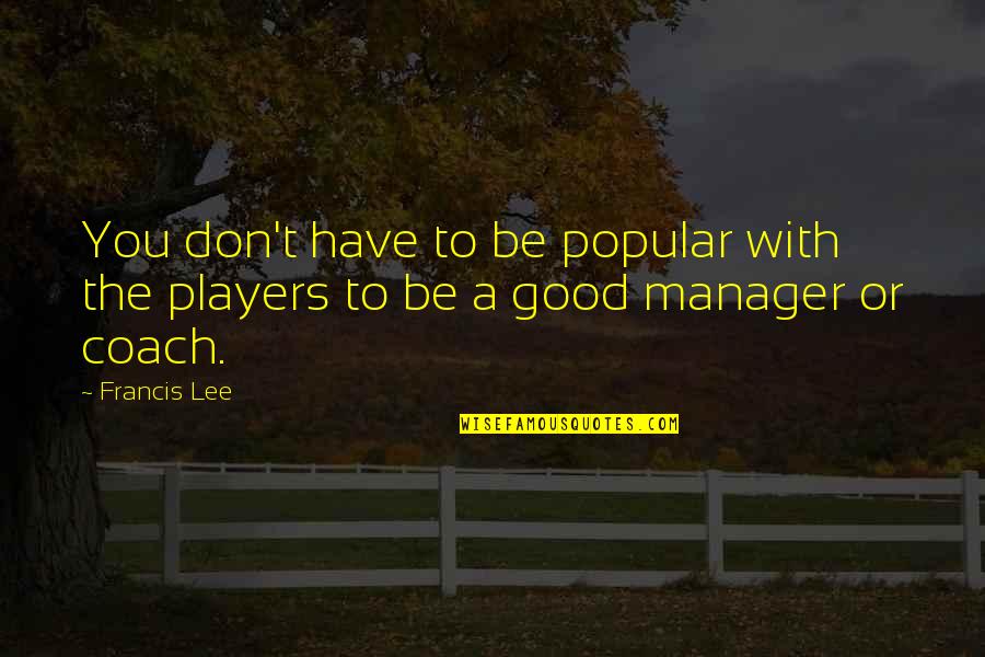 A Manager Quotes By Francis Lee: You don't have to be popular with the