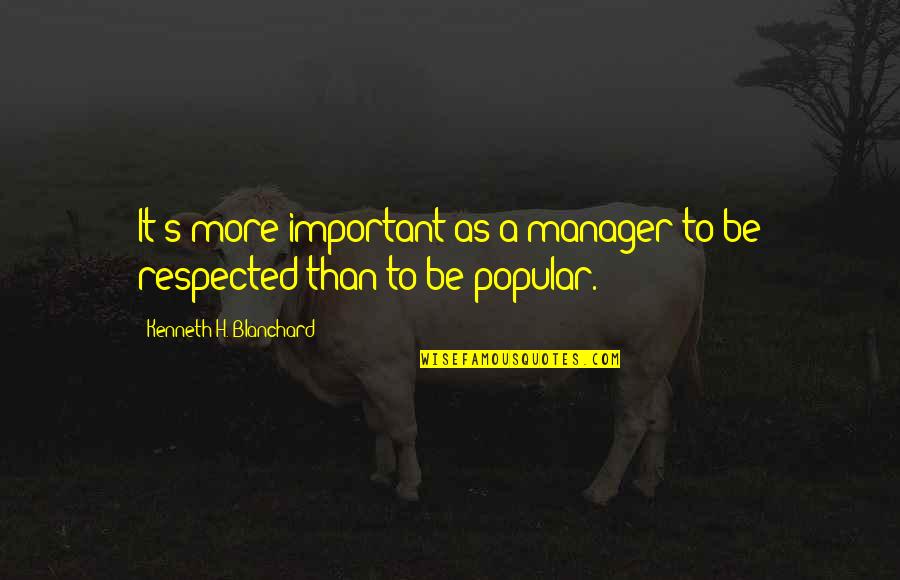 A Manager Quotes By Kenneth H. Blanchard: It's more important as a manager to be