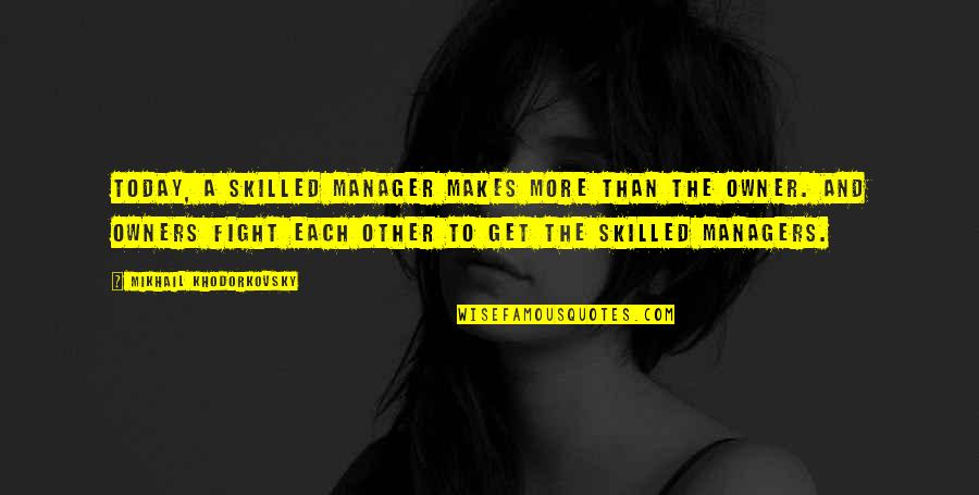 A Manager Quotes By Mikhail Khodorkovsky: Today, a skilled manager makes more than the