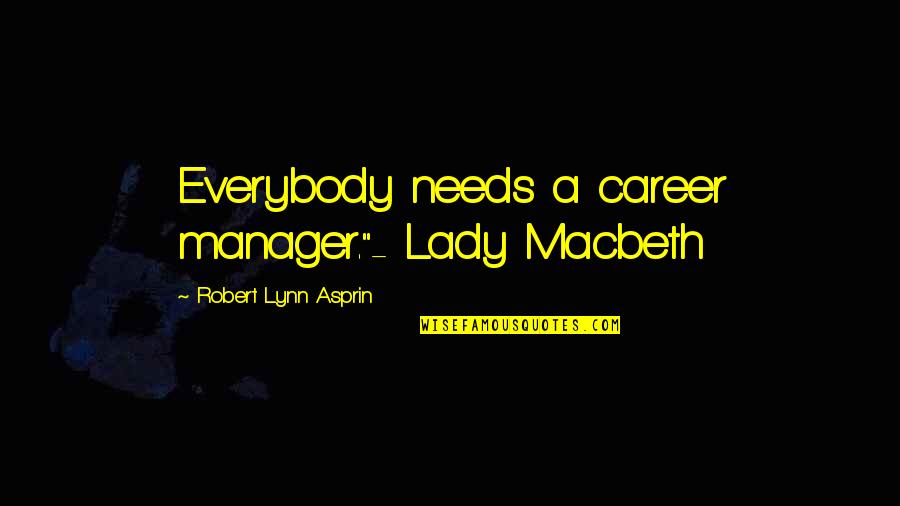 A Manager Quotes By Robert Lynn Asprin: Everybody needs a career manager."- Lady Macbeth