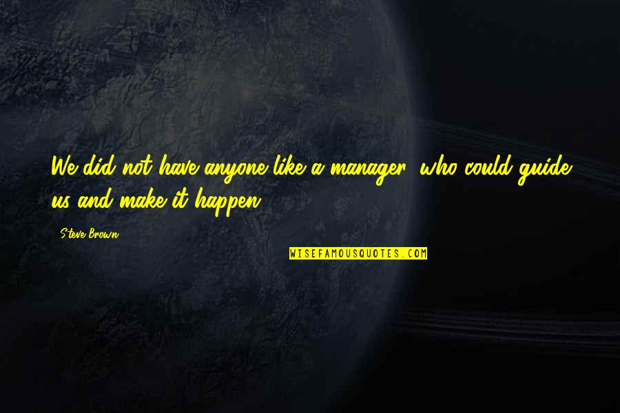 A Manager Quotes By Steve Brown: We did not have anyone like a manager,