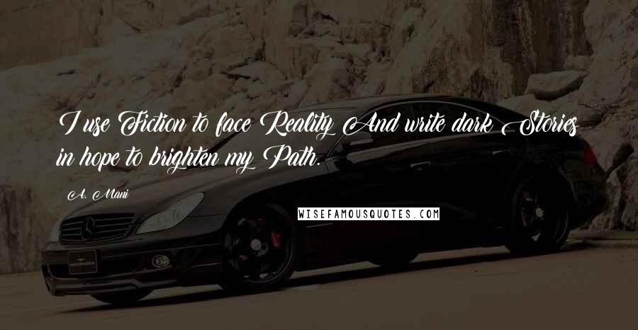 A. Mani quotes: I use Fiction to face Reality And write dark Stories in hope to brighten my Path.