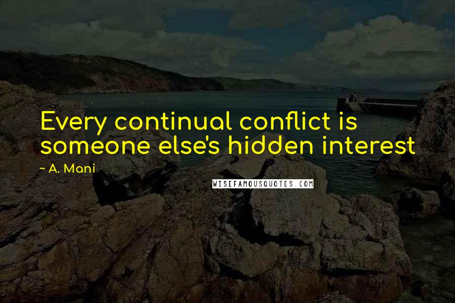 A. Mani quotes: Every continual conflict is someone else's hidden interest A. Mani quotes: Every continual conflict is someone else's hidden interest