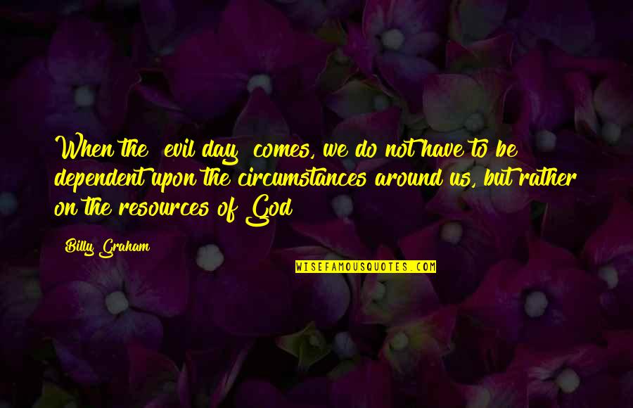 A Manipulative Girl Quotes By Billy Graham: When the "evil day" comes, we do not A Manipulative Girl Quotes By Billy Graham: When the "evil day" comes, we do not