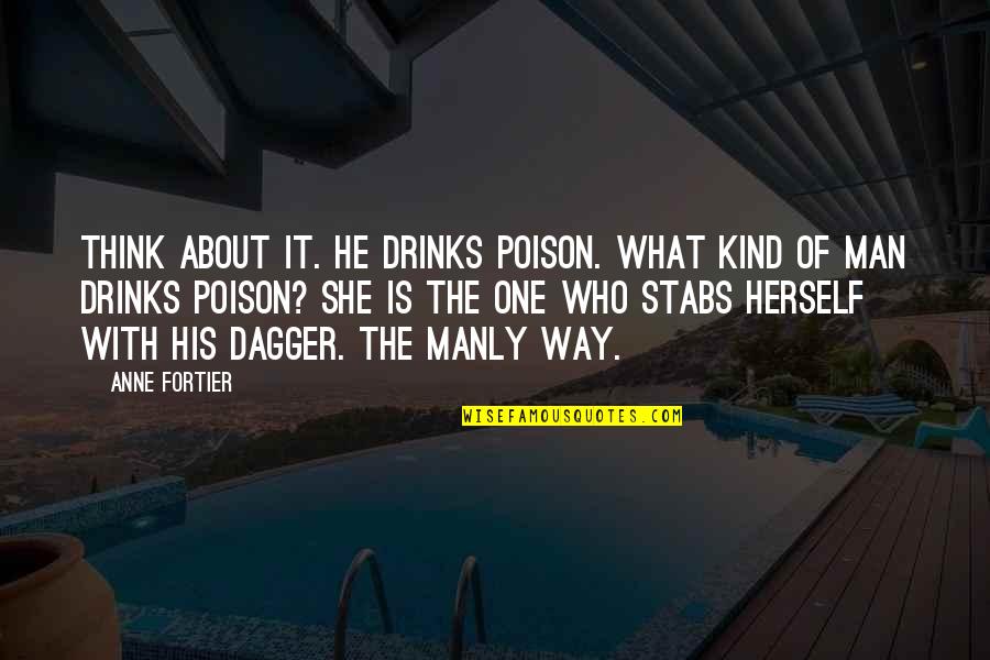 A Manly Man Quotes By Anne Fortier: Think about it. He drinks poison. What kind