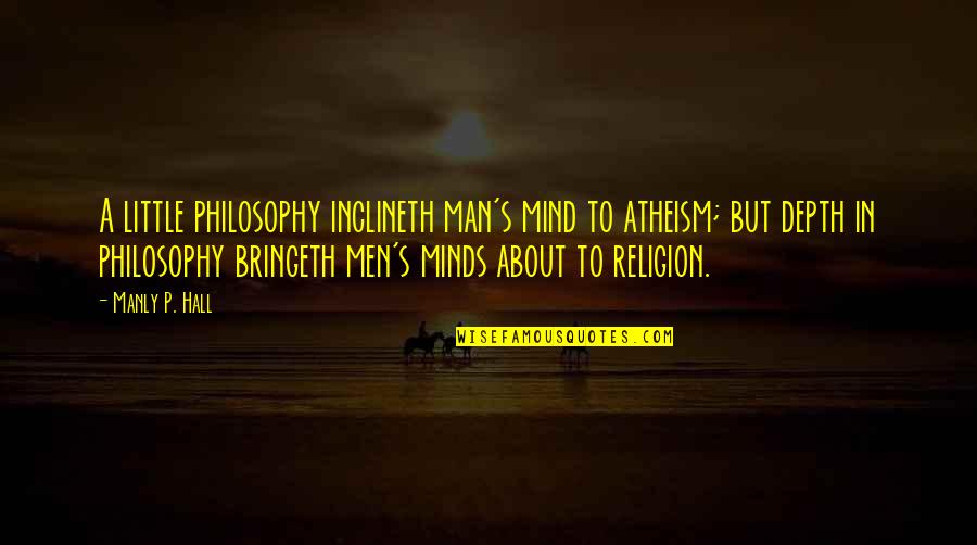 A Manly Man Quotes By Manly P. Hall: A little philosophy inclineth man's mind to atheism;