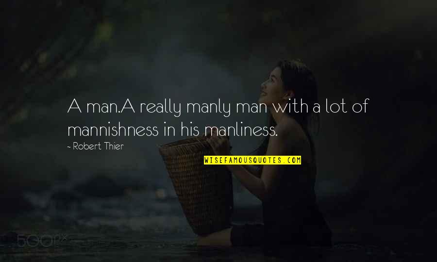 A Manly Man Quotes By Robert Thier: A man.A really manly man with a lot