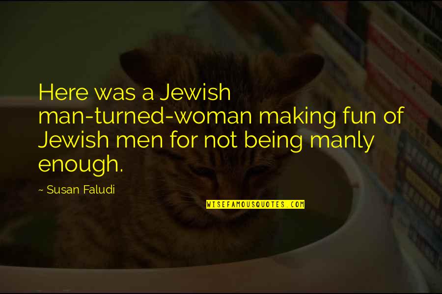 A Manly Man Quotes By Susan Faludi: Here was a Jewish man-turned-woman making fun of