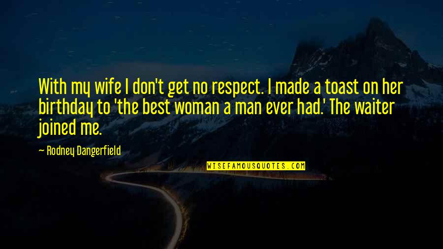 A Man's Birthday Quotes By Rodney Dangerfield: With my wife I don't get no respect.