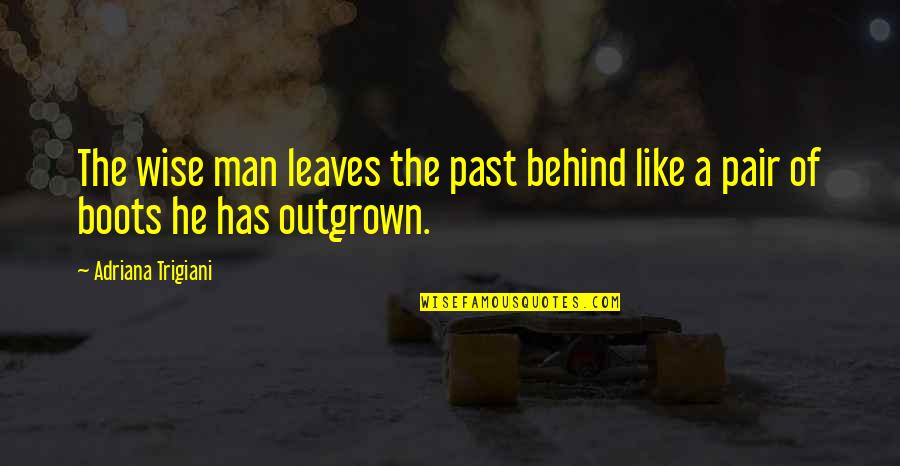 A Man's Boots Quotes By Adriana Trigiani: The wise man leaves the past behind like A Man's Boots Quotes By Adriana Trigiani: The wise man leaves the past behind like