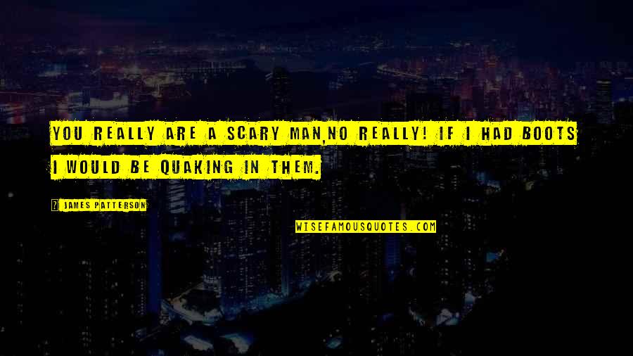 A Man's Boots Quotes By James Patterson: You really are a scary man,no really! If