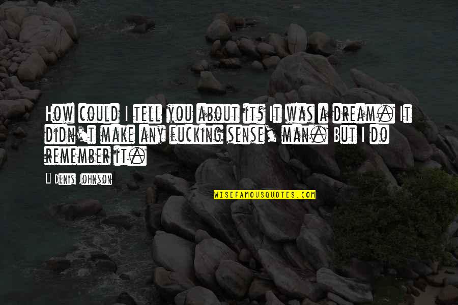 A Man's Dream Quotes By Denis Johnson: How could I tell you about it? It