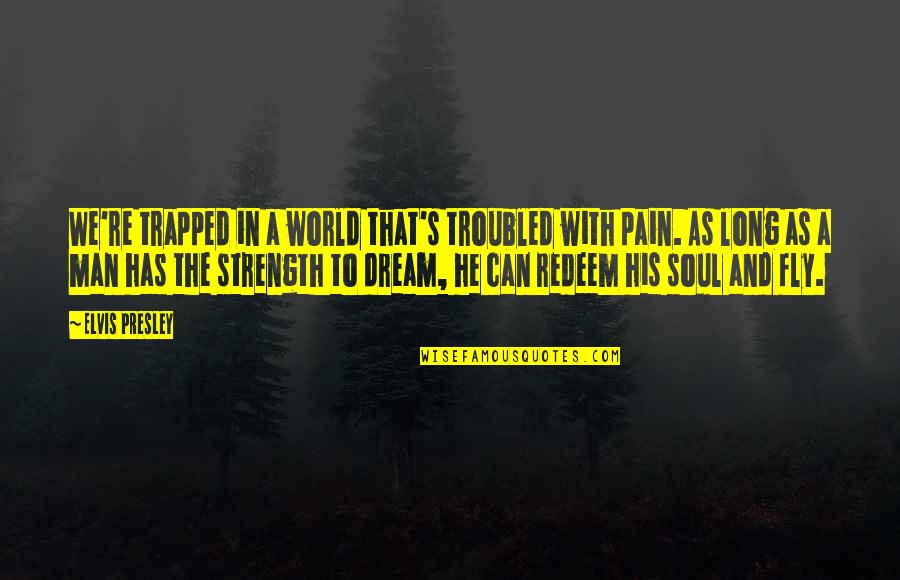 A Man's Dream Quotes By Elvis Presley: We're trapped in a world that's troubled with