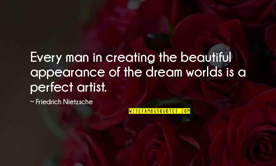 A Man's Dream Quotes By Friedrich Nietzsche: Every man in creating the beautiful appearance of