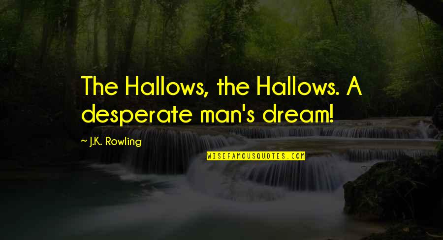 A Man's Dream Quotes By J.K. Rowling: The Hallows, the Hallows. A desperate man's dream!
