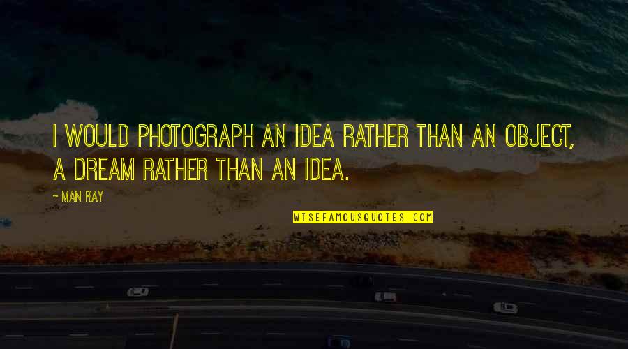 A Man's Dream Quotes By Man Ray: I would photograph an idea rather than an