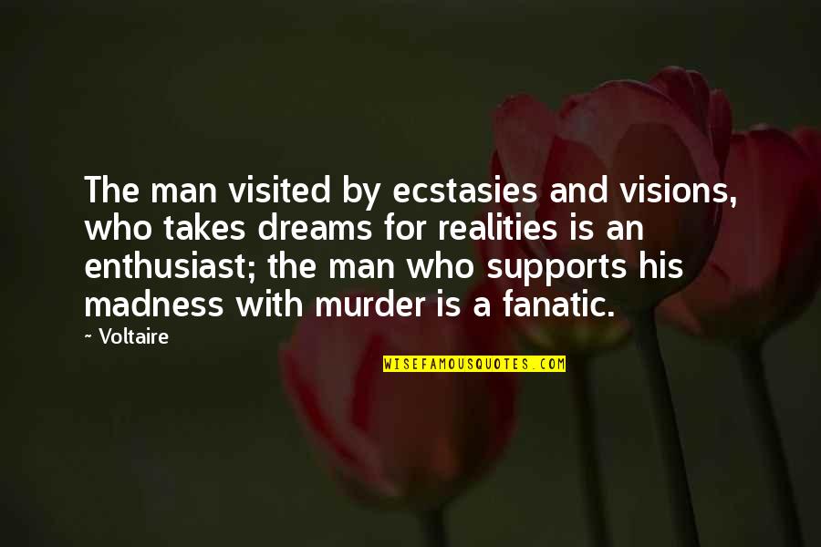 A Man's Dream Quotes By Voltaire: The man visited by ecstasies and visions, who