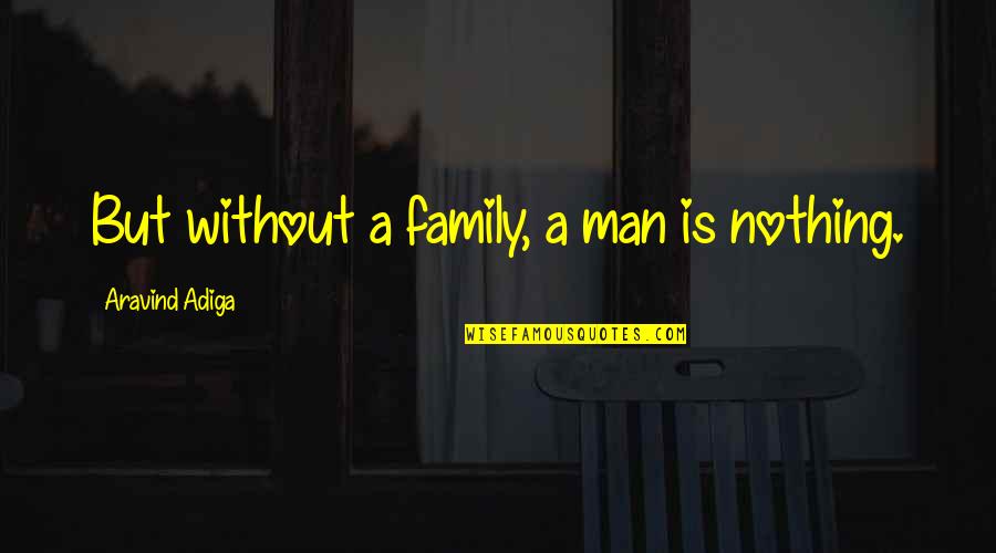 A Man's Family Quotes By Aravind Adiga: But without a family, a man is nothing.