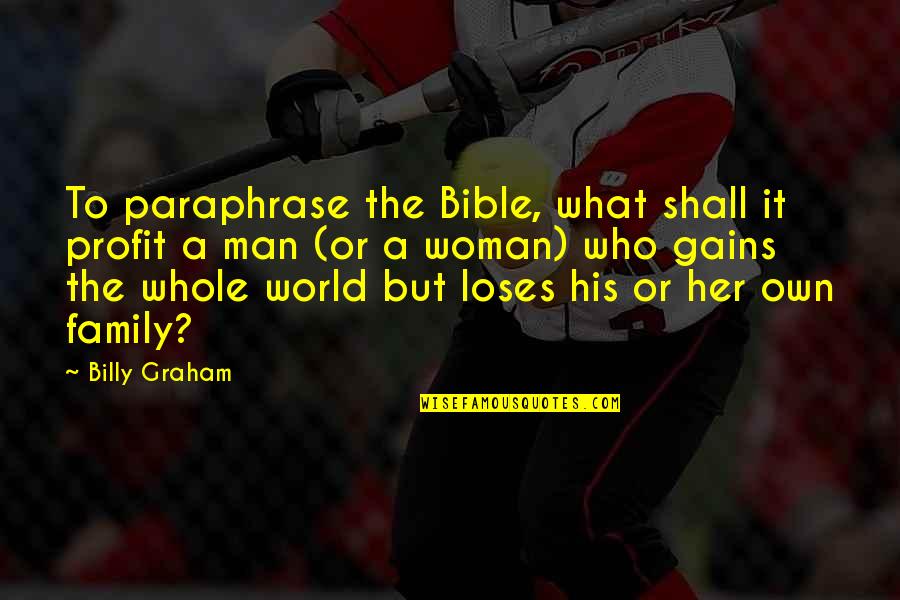 A Man's Family Quotes By Billy Graham: To paraphrase the Bible, what shall it profit