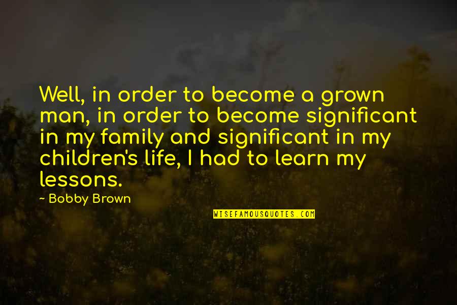 A Man's Family Quotes By Bobby Brown: Well, in order to become a grown man,