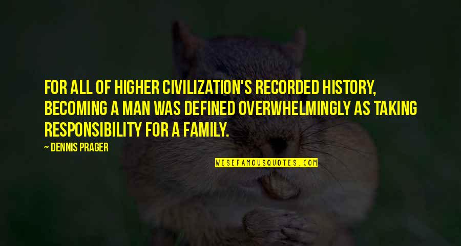 A Man's Family Quotes By Dennis Prager: For all of higher civilization's recorded history, becoming