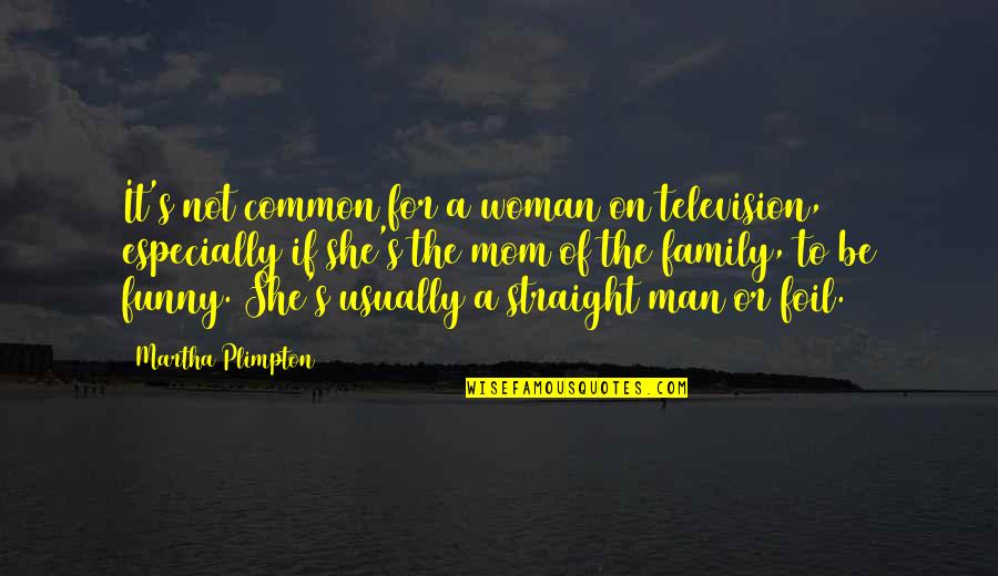 A Man's Family Quotes By Martha Plimpton: It's not common for a woman on television,