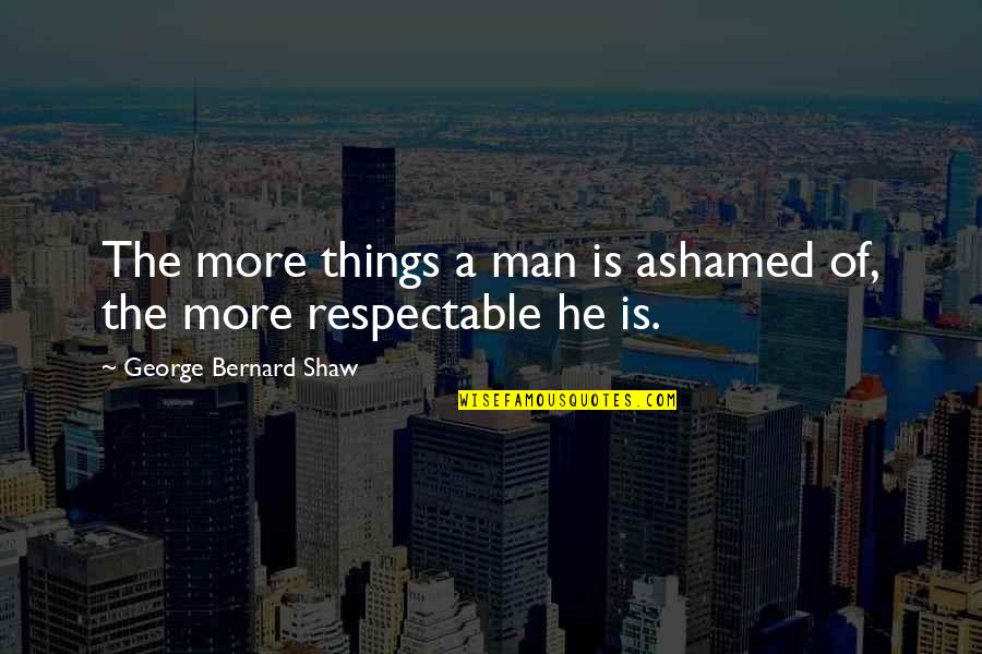 A Man's Integrity Quotes By George Bernard Shaw: The more things a man is ashamed of,
