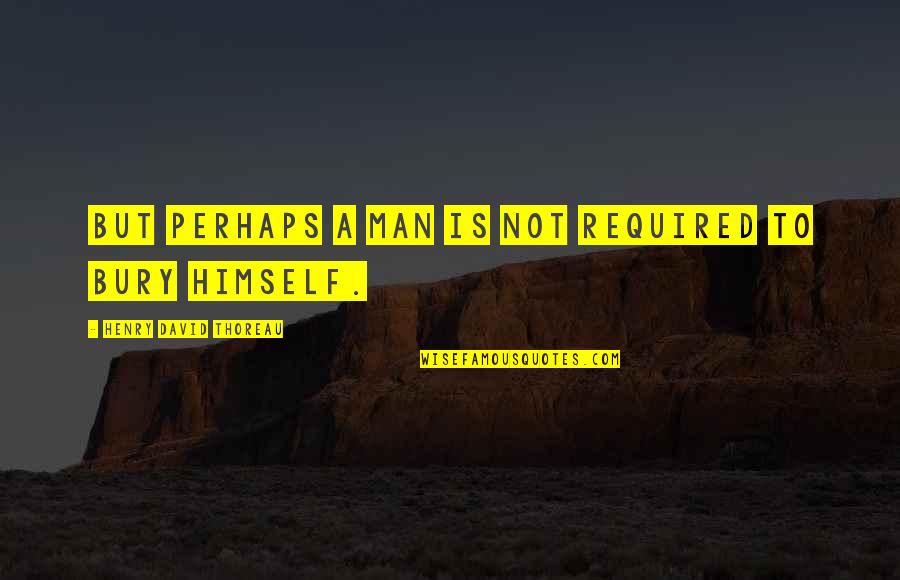 A Man's Integrity Quotes By Henry David Thoreau: But perhaps a man is not required to