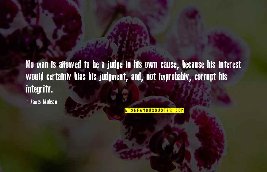 A Man's Integrity Quotes By James Madison: No man is allowed to be a judge