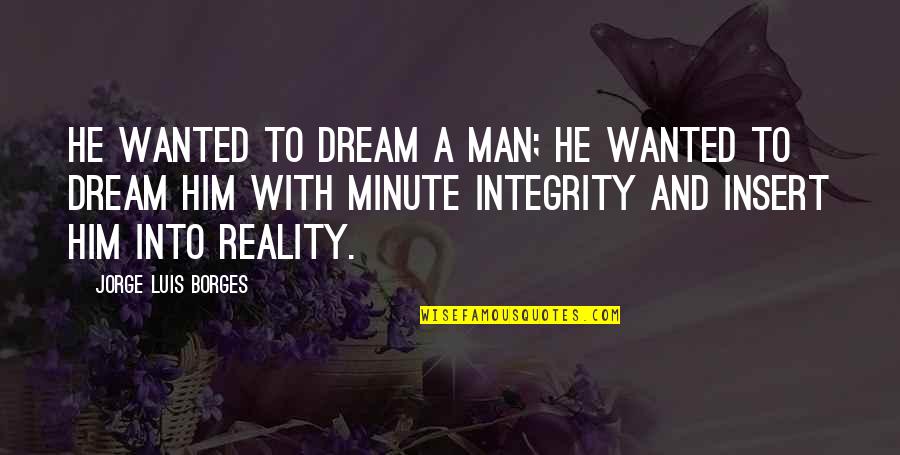 A Man's Integrity Quotes By Jorge Luis Borges: He wanted to dream a man; he wanted
