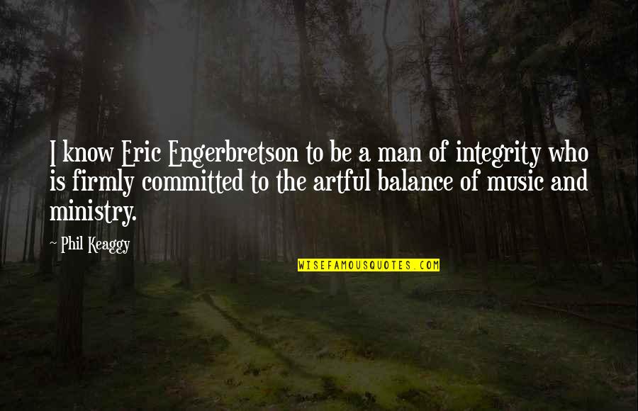 A Man's Integrity Quotes By Phil Keaggy: I know Eric Engerbretson to be a man