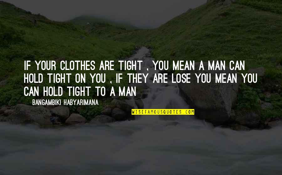 A Man's Love Quotes By Bangambiki Habyarimana: If your clothes are tight , you mean