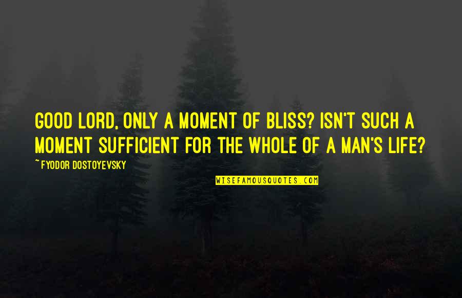 A Man's Love Quotes By Fyodor Dostoyevsky: Good Lord, only a moment of bliss? Isn't