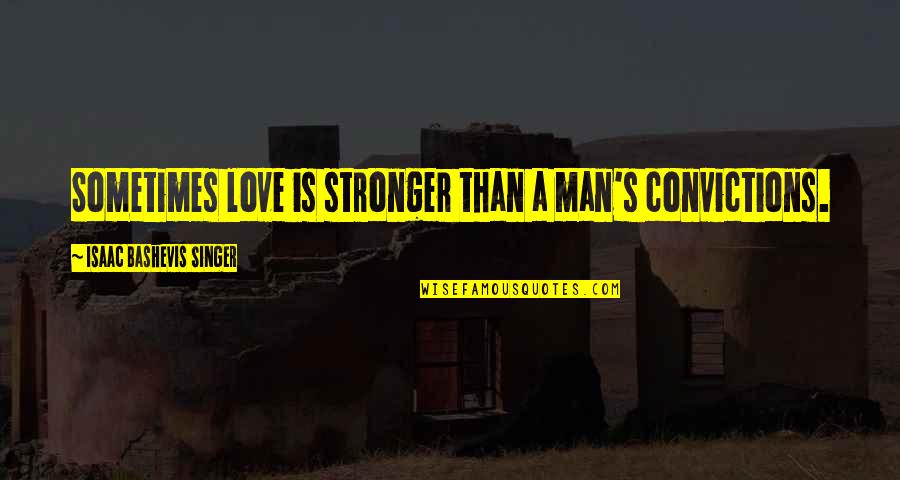 A Man's Love Quotes By Isaac Bashevis Singer: Sometimes love is stronger than a man's convictions.