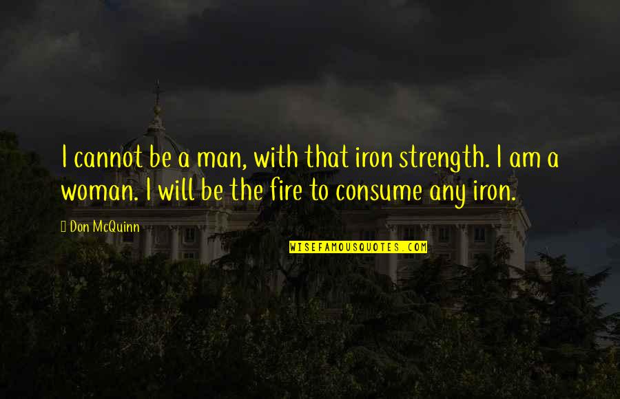 A Man's Strength Quotes By Don McQuinn: I cannot be a man, with that iron A Man's Strength Quotes By Don McQuinn: I cannot be a man, with that iron