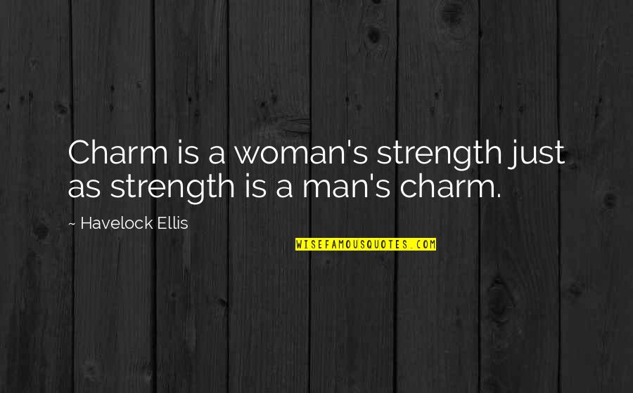 A Man's Strength Quotes By Havelock Ellis: Charm is a woman's strength just as strength A Man's Strength Quotes By Havelock Ellis: Charm is a woman's strength just as strength