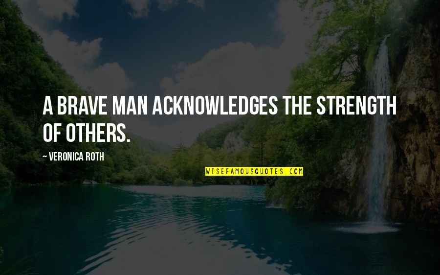 A Man's Strength Quotes By Veronica Roth: A brave man acknowledges the strength of others. A Man's Strength Quotes By Veronica Roth: A brave man acknowledges the strength of others.