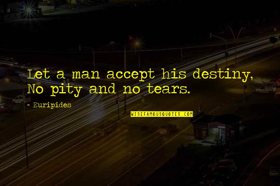 A Man's Tears Quotes By Euripides: Let a man accept his destiny, No pity