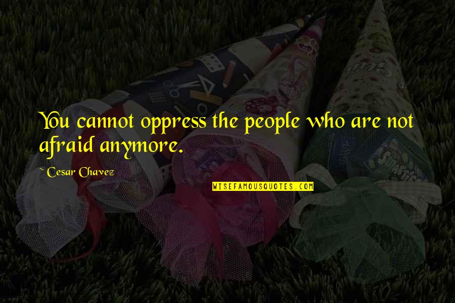 A Man's Work Is Never Done Quotes By Cesar Chavez: You cannot oppress the people who are not
