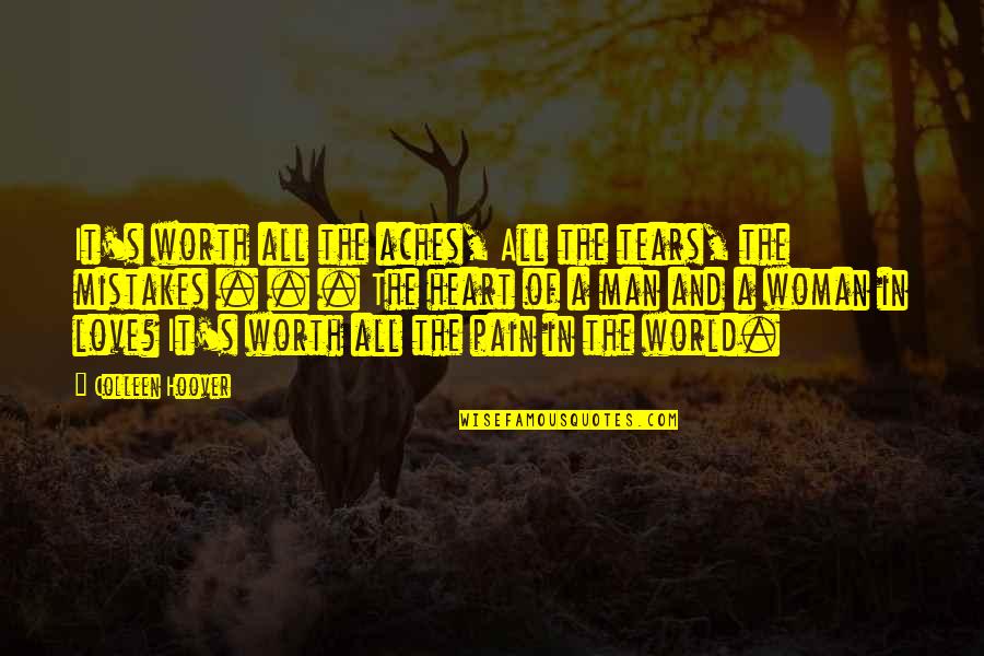 A Man's Worth Quotes By Colleen Hoover: It's worth all the aches, All the tears,