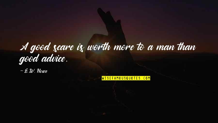 A Man's Worth Quotes By E.W. Howe: A good scare is worth more to a