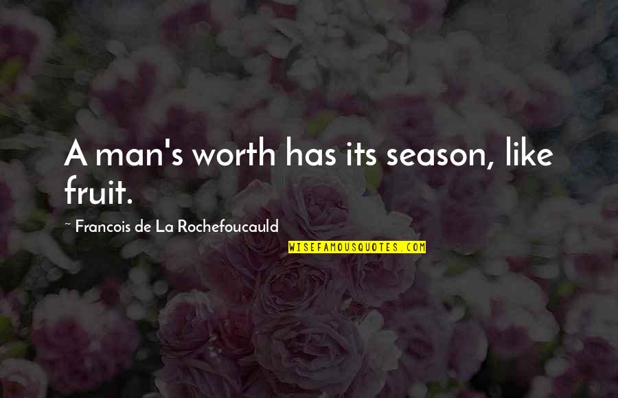 A Man's Worth Quotes By Francois De La Rochefoucauld: A man's worth has its season, like fruit.