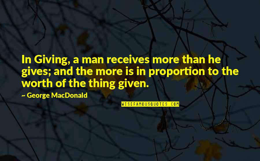 A Man's Worth Quotes By George MacDonald: In Giving, a man receives more than he