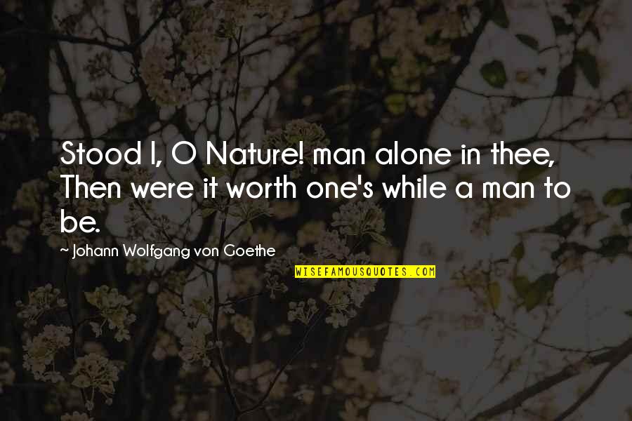 A Man's Worth Quotes By Johann Wolfgang Von Goethe: Stood I, O Nature! man alone in thee,