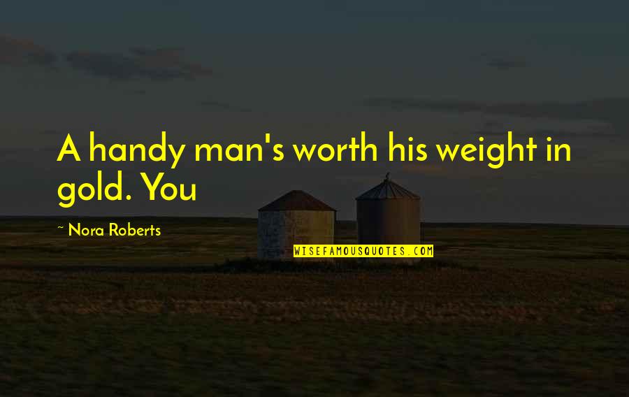 A Man's Worth Quotes By Nora Roberts: A handy man's worth his weight in gold.