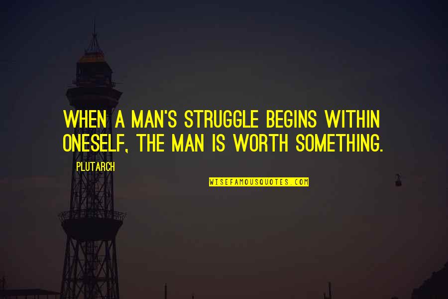 A Man's Worth Quotes By Plutarch: When a man's struggle begins within oneself, the